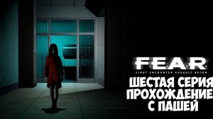 F.E.A.R. | ШЕСТАЯ СЕРИЯ | ПРОХОЖДЕНИЕ ИГР С ПАШЕЙ