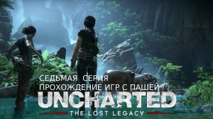 UNCHARTED УТРАЧЕННОЕ НАСЛЕДИЕ | СЕДЬМАЯ  СЕРИЯ  | ПРОХОЖДЕНИЕ ИГР С ПАШЕЙ