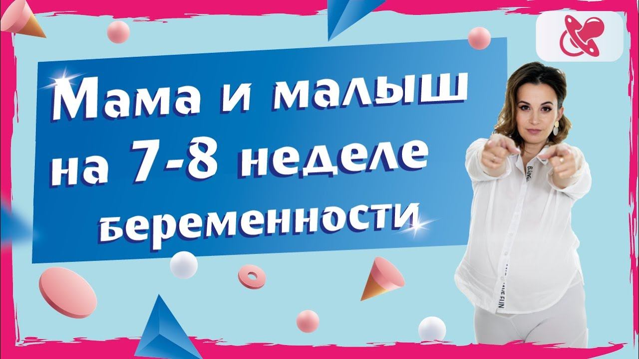 Беременность 7-8 недель. Что происходит с мамой и малышом во время беременности?