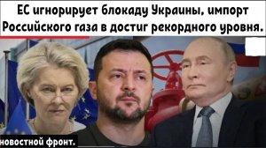 ЕС игнорирует блокаду Украины, импорт Российского газа в 2025 году достиг рекордного уровня.