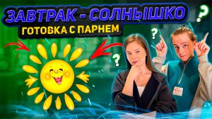 ЗАВТРАК - СОЛНЫШКО | ГОТОВКА С ПАРНЕМ