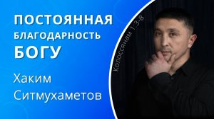 Постоянная благодарность Богу — Хаким Ситмухаметов (проповедь)