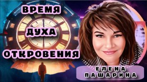 ЕЛЕНА ПАШАРИНА- ВРЕМЯ ДУХА ОТКРОВЕНИЯ