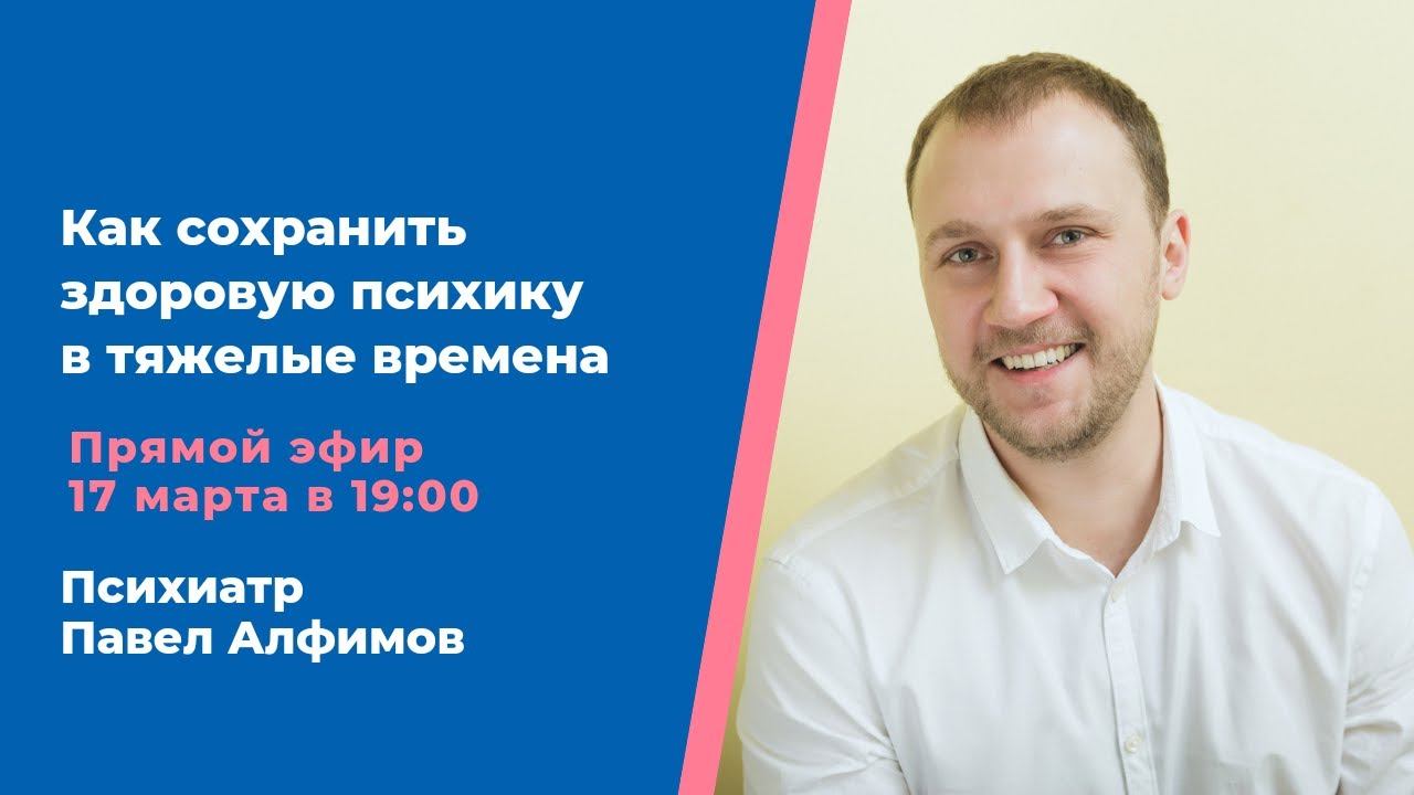 Как сохранить здоровую психику в тяжелые времена. Психиатр Павел Алфимов