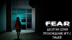 F.E.A.R. | ДЕСЯТАЯ СЕРИЯ | ПРОХОЖДЕНИЕ ИГР С ПАШЕЙ