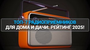 ТОП-7 РАДИОПРИЁМНИКОВ ДЛЯ ДОМА И ДАЧИ: РЕЙТИНГ 2025!