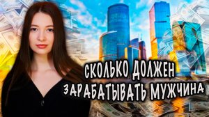 СКОЛЬКО ДОЛЖЕН ЗАРАБАТЫВАТЬ МУЖЧИНА ► МНЕНИЕ ДЕВУШЕК