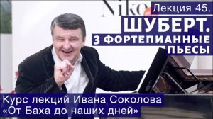 Лекция 45. Франц Шуберт. Три фортепианные пьесы. | Композитор Иван Соколов о музыке.