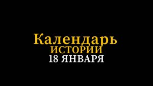 КАЛЕНДАРЬ ИСТОРИИ 18 ЯНВАРЯ