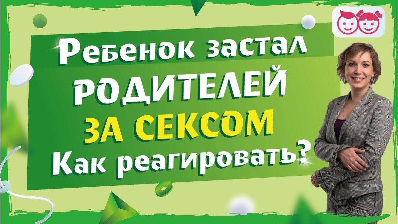 Ребенок увидел секс родителей. Как реагировать? Почему родители пугаются больше детей.