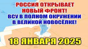 Россия открывает новый фронт! ВСУ в полном окружении в Великой Новосёлке. 18 января 2025