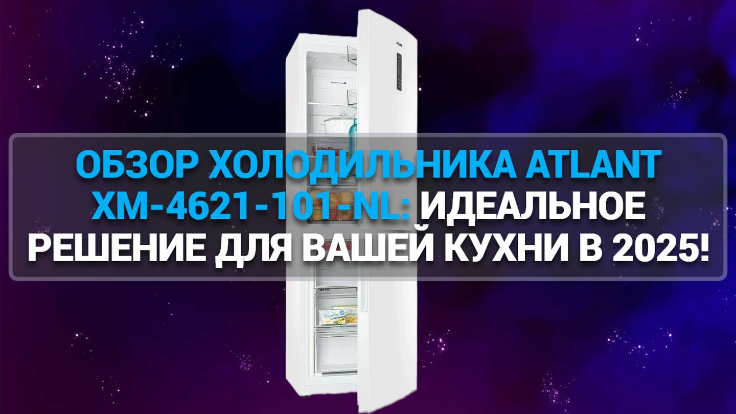 ОБЗОР ХОЛОДИЛЬНИКА ATLANT ХМ-4621-101-NL: ИДЕАЛЬНОЕ РЕШЕНИЕ ДЛЯ ВАШЕЙ КУХНИ В 2025 ГОДУ!