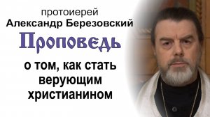 Проповедь о том, как стать верующим христианином (2025.01.17). Протоиерей Александр Березовский