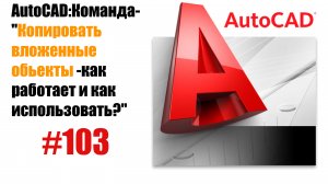 103-"Как копировать вложенные объекты в AutoCAD?"