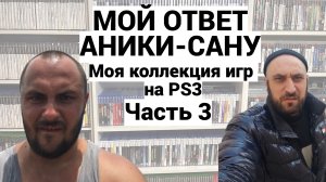 МОЯ КОЛЛЕКЦИЯ ИГР НА PS3 - PLAYSTATION-3 / МОЙ ОТВЕТ АНИКИ-САНУ / ЧАСТЬ 3