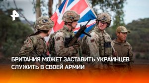 Британия может заставить украинцев воевать в составе своей армии — западные СМИ / РЕН Новости