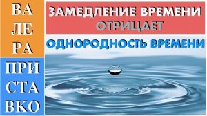 Теория относительности - замедление времени отрицает однородность времени