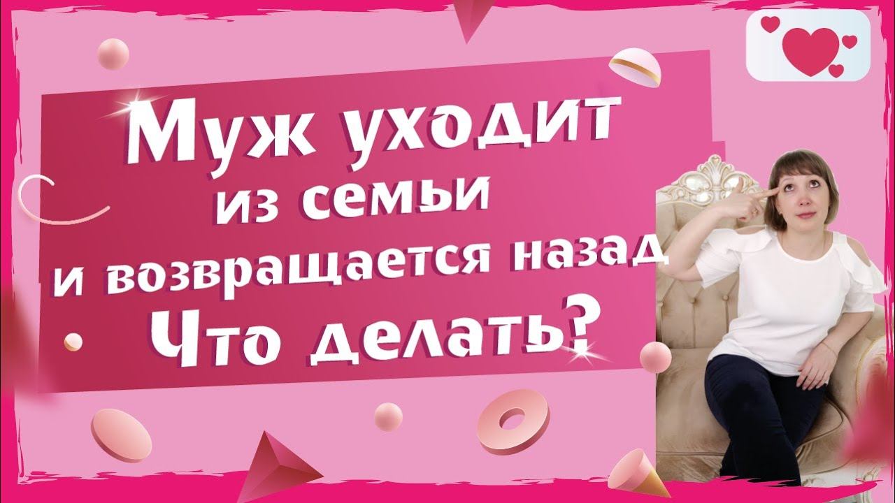 Муж уходит из семьи и снова возвращается. Почему это происходить? Что с этим делать?
