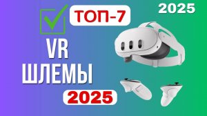 ТОП-7 VR Шлемов в 2025 году. Какой шлем виртуальной реальности выбрать в 2025 году?