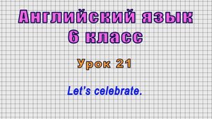 Английский язык 6 класс (Урок№21 - Let’s celebrate.)