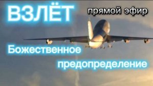 ВЗЛЁТ! БОЖЕСТВЕННОЕ ПРЕДОПРЕДЕЛЕНИЕ ПРЯМОЙ ЭФИР
