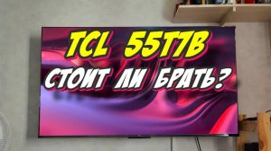 Телевизор TCL 55T7B СТОИТ ЛИ БРАТЬ