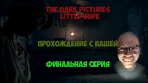 The Dark Pictures  Little Hope | ФИНАЛЬНАЯ СЕРИЯ | ПРОХОЖДЕНИЕ ИГР С ПАШЕЙ