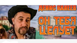 Он тебя целует - Денис Канеев