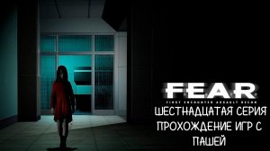 F.E.A.R.  | ШЕСТНАДЦАТАЯ СЕРИЯ | ПРОХОЖДЕНИЕ ИГР С ПАШЕЙ