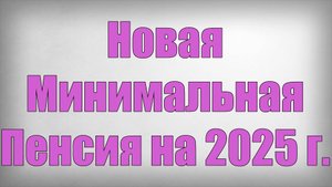 Новая Минимальная Пенсия на 2025 г