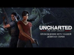 UNCHARTED УТРАЧЕННОЕ НАСЛЕДИЕ | ДЕВЯТАЯ СЕРИЯ  | ПРОХОЖДЕНИЕ ИГР С ПАШЕЙ