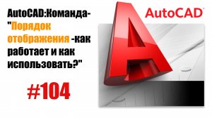 104-"Как использовать команду 'Порядок отображения' в AutoCAD?"