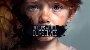 The Lies We Tell Ourselves➤Ложь, которую Мы говорим Самим себе