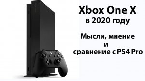 Xbox One X в 2020. Мнение и сравнение с PS4 Pro.