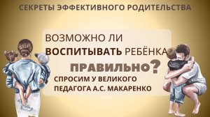 Возможно ли воспитывать ребёнка правильно? Спросим у великого педагога А.С. Макаренко