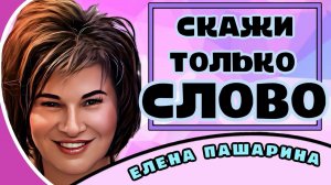 ЕЛЕНАПАШАРИНА - СКАЖИ ТОЛЬКО СЛОВО