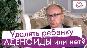 Аденоиды у детей.  Лечить или удалять? Чем опасны аденоиды.