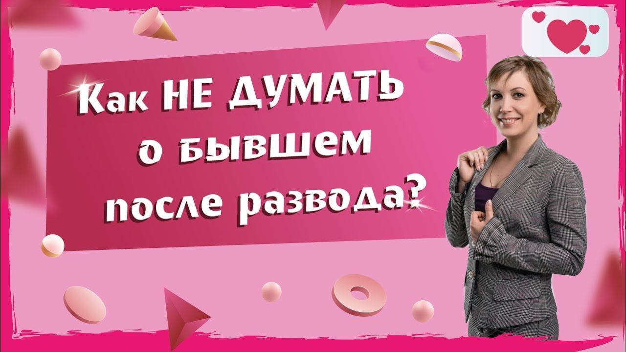 Развелась но не могу забыть. Как не думать о бывшем муже после развода?