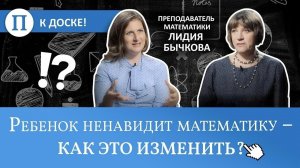 Ребенок ненавидит математику — как это изменить? Преподаватель Лидия Бычкова