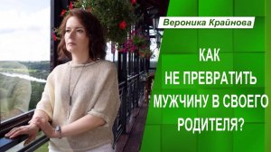 Как не превратить мужчину в своего родителя?