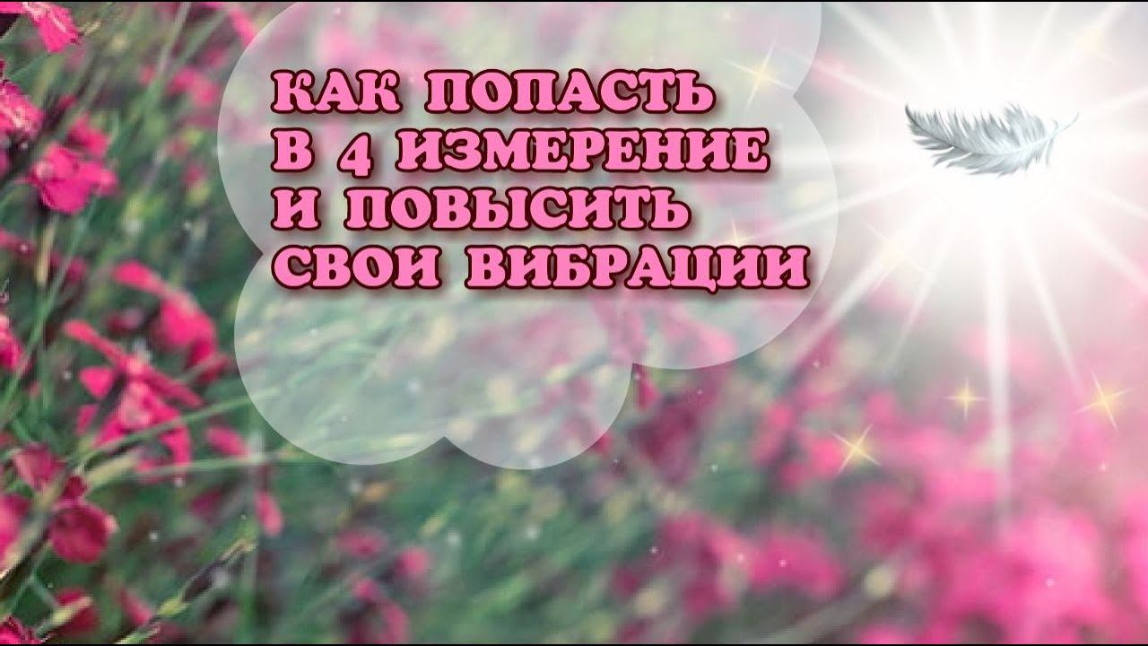 КАК ПОПАСТЬ В 4 ИЗМЕРЕНИЕ И ПОВЫСИТЬ СВОИ ВИБРАЦИИ? контактер с Высшим тонким планом Велеса.
