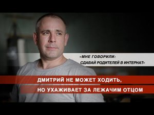 Дмитрий Настоящий не может ходить, но  один ухаживает за лежачим отцом