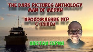 The Dark Pictures Anthology Man of Medan  | ШЕСТАЯ СЕРИЯ | ПРОХОЖДЕНИЕ ИГР С ПАШЕЙ