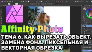 Affinity Photo. Тема 6. Как вырезать объект. Замена фона. Пиксельная и векторная обрезка