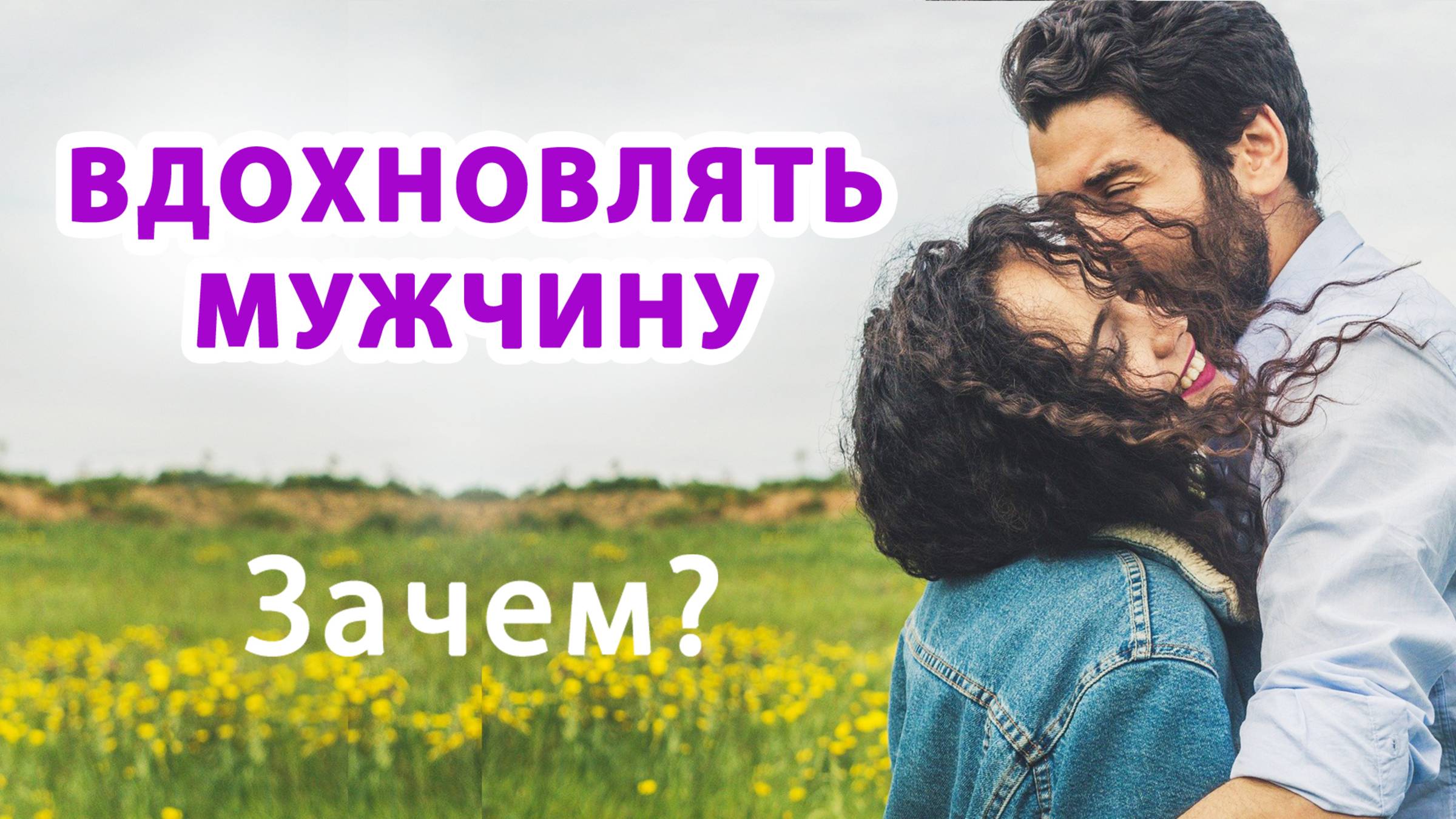 Нужно ли ВДОХНОВЛЯТЬ и поддерживать Мужчину. Женская забота