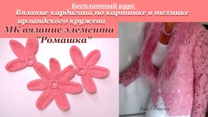 МК Вязание элемента Ромашка/Бесплатный курс Вязания кардигана по картинке в тех-ке  ирландского кру