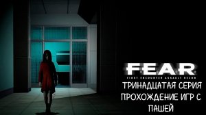 F.E.A.R. | ТРИНАДЦАТАЯ СЕРИЯ | ПРОХОЖДЕНИЕ ИГР С ПАШЕЙ