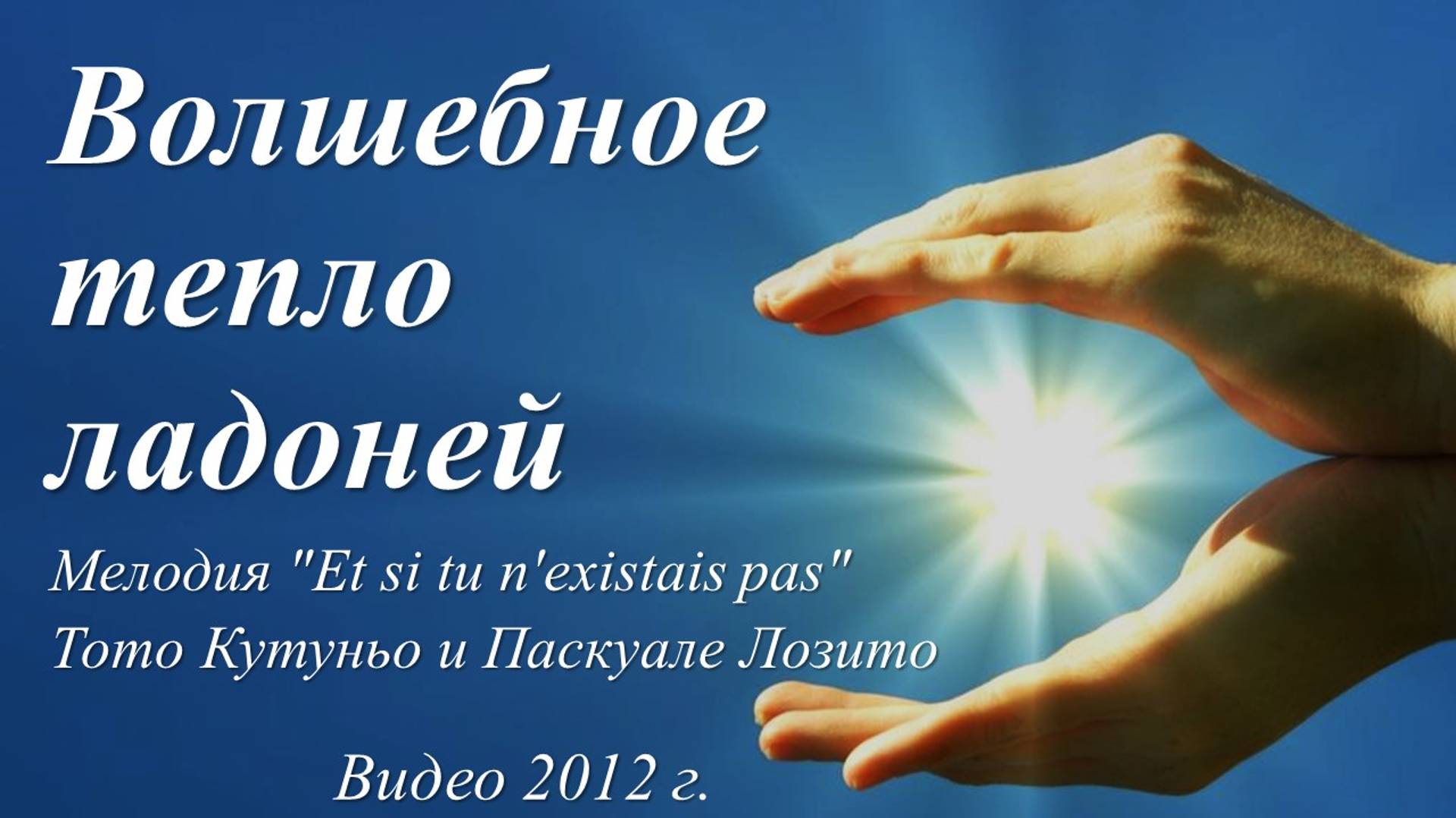 Волшебное тепло ладоней /мелодия "Et si tu n'existais pas". Видео 2012 г./