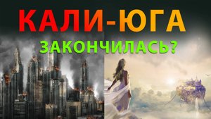 КАЛИ-ЮГА ЗАКОНЧИЛАСЬ? Смена эпох. Сатья, Трета, Двапара, Кали