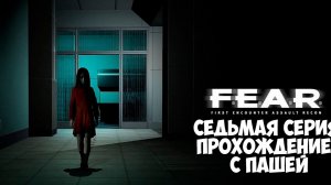 F.E.A.R. | СЕДЬМАЯ  СЕРИЯ | ПРОХОЖДЕНИЕ ИГР С ПАШЕЙ